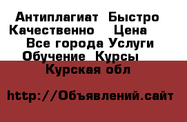 Антиплагиат. Быстро. Качественно. › Цена ­ 10 - Все города Услуги » Обучение. Курсы   . Курская обл.